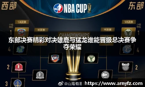 东部决赛精彩对决雄鹿与猛龙谁能晋级总决赛争夺荣耀