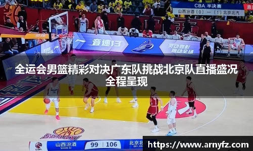 全运会男篮精彩对决广东队挑战北京队直播盛况全程呈现