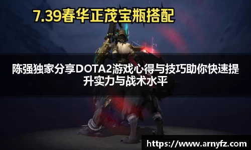 陈强独家分享DOTA2游戏心得与技巧助你快速提升实力与战术水平