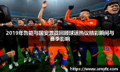 2019年鲁能与国安激战回顾球迷热议精彩瞬间与赛季影响